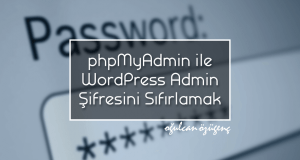 phpMyAdmin ile WordPress Admin Şifresini Sıfırlamak